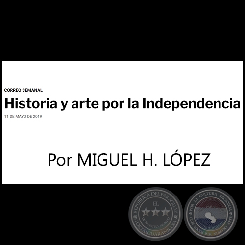 HISTORIA Y ARTE POR LA INDEPENDENCIA - Por MIGUEL H. LÓPEZ - Sábado, 11 de Mayo de 2019